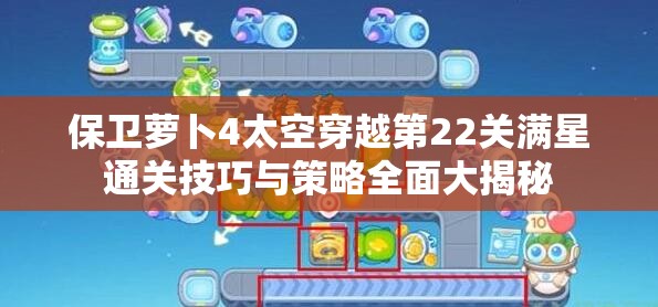 保卫萝卜4太空穿越第22关满星通关技巧与策略全面大揭秘