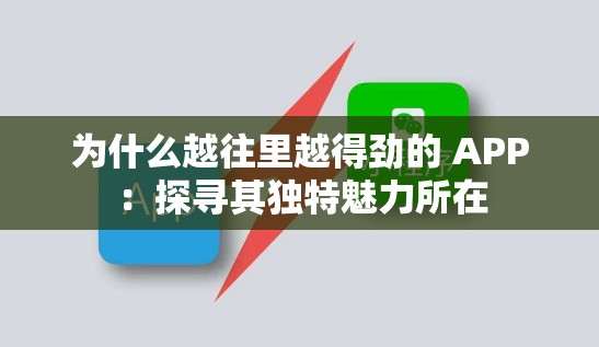 为什么越往里越得劲的 APP：探寻其独特魅力所在