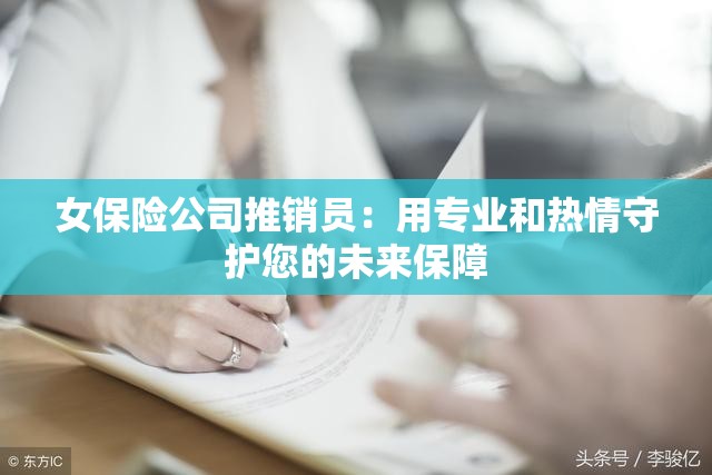 女保险公司推销员：用专业和热情守护您的未来保障