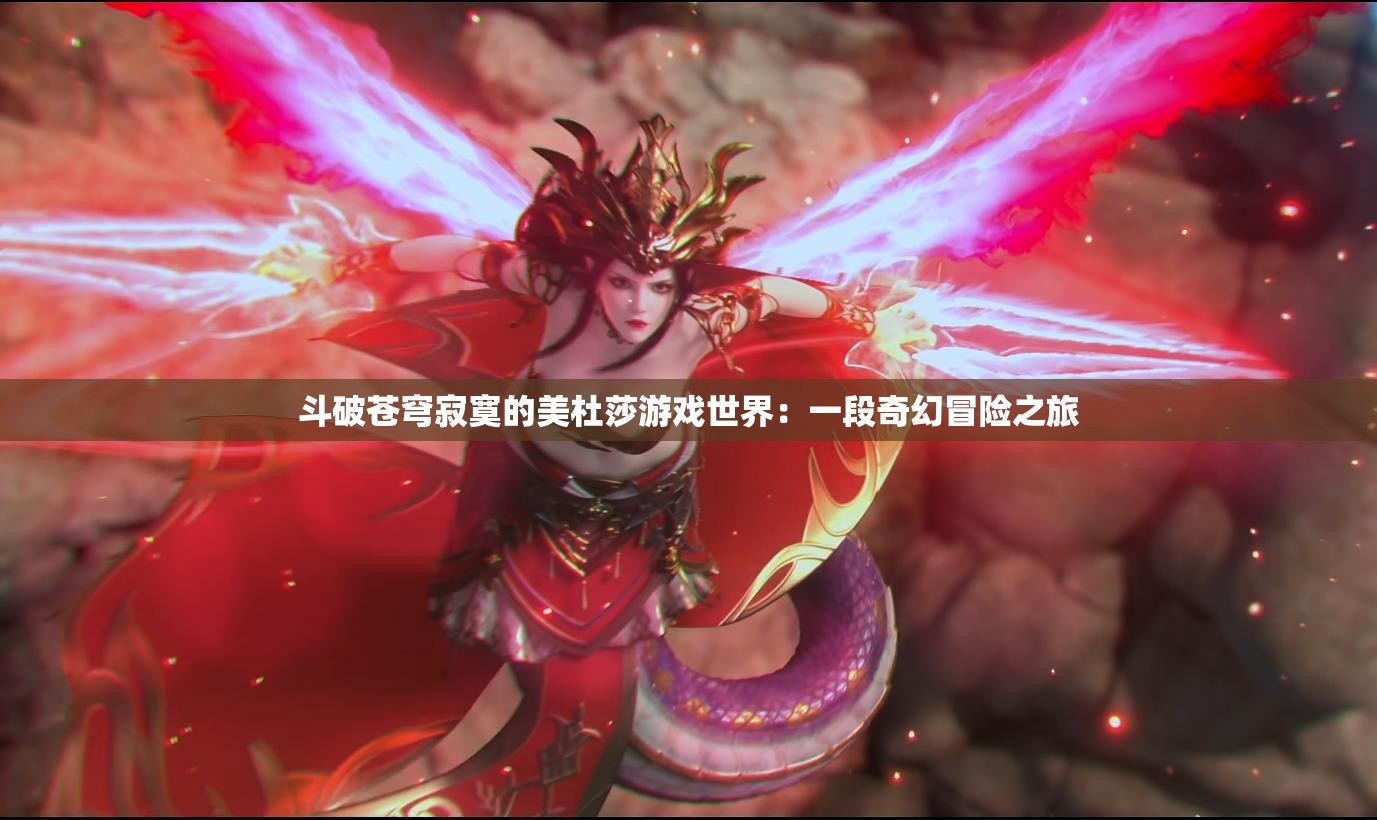 斗破苍穹寂寞的美杜莎游戏世界：一段奇幻冒险之旅