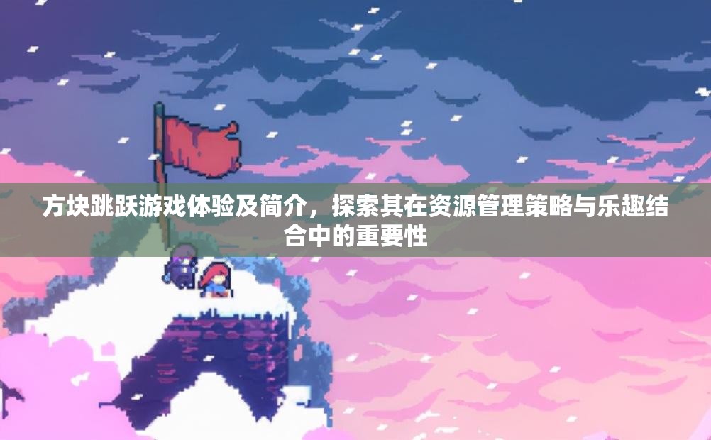 方块跳跃游戏体验及简介，探索其在资源管理策略与乐趣结合中的重要性