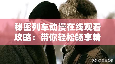 秘密列车动漫在线观看攻略：带你轻松畅享精彩动漫之旅