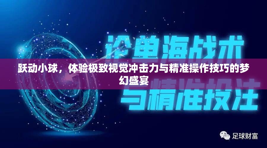 跃动小球，体验极致视觉冲击力与精准操作技巧的梦幻盛宴