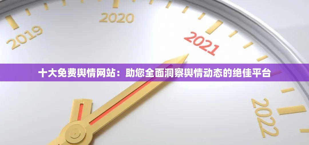 十大免费舆情网站：助您全面洞察舆情动态的绝佳平台