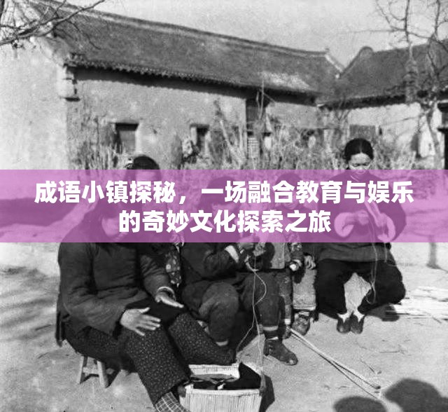 成语小镇探秘，一场融合教育与娱乐的奇妙文化探索之旅