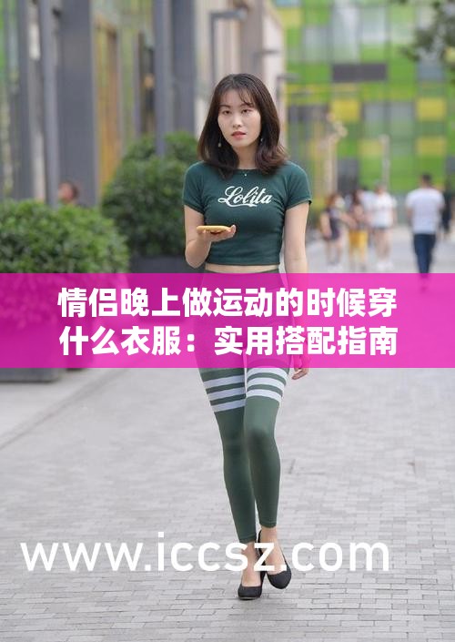 情侣晚上做运动的时候穿什么衣服：实用搭配指南与建议