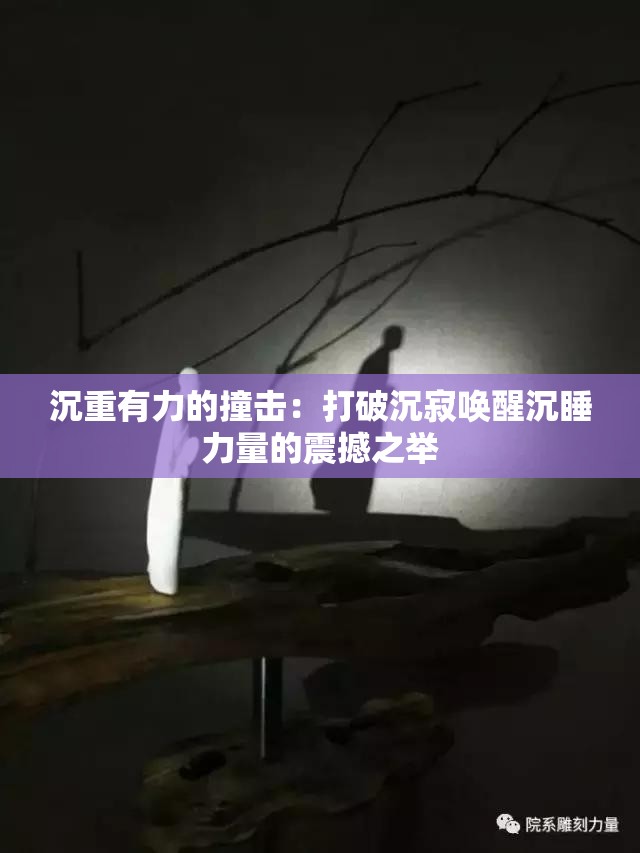 沉重有力的撞击：打破沉寂唤醒沉睡力量的震撼之举