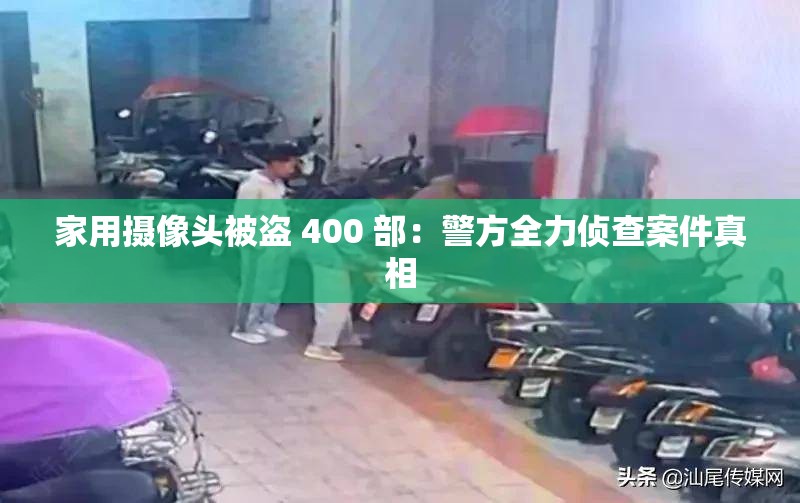 家用摄像头被盗 400 部：警方全力侦查案件真相