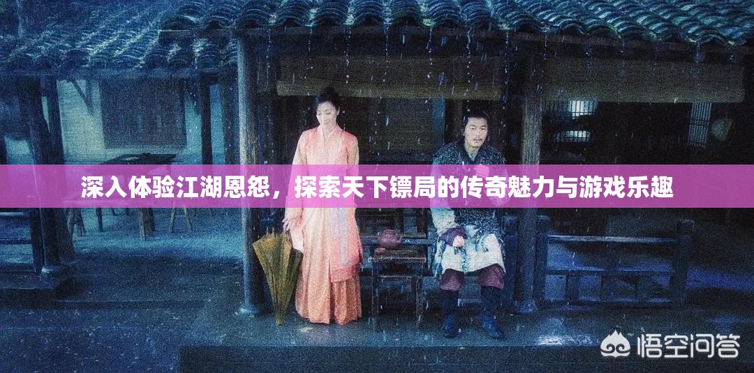 深入体验江湖恩怨，探索天下镖局的传奇魅力与游戏乐趣