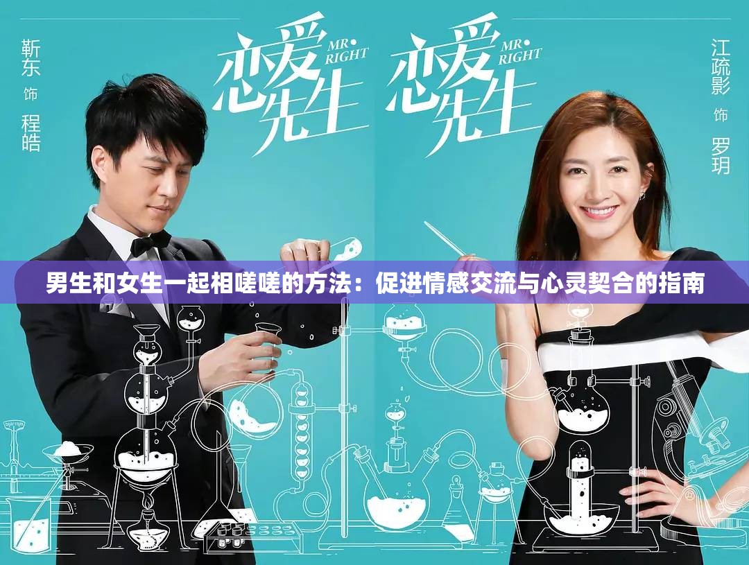 男生和女生一起相嗟嗟的方法：促进情感交流与心灵契合的指南