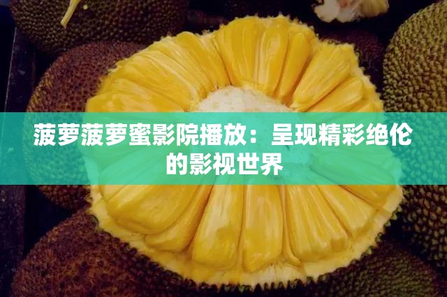 菠萝菠萝蜜影院播放：呈现精彩绝伦的影视世界