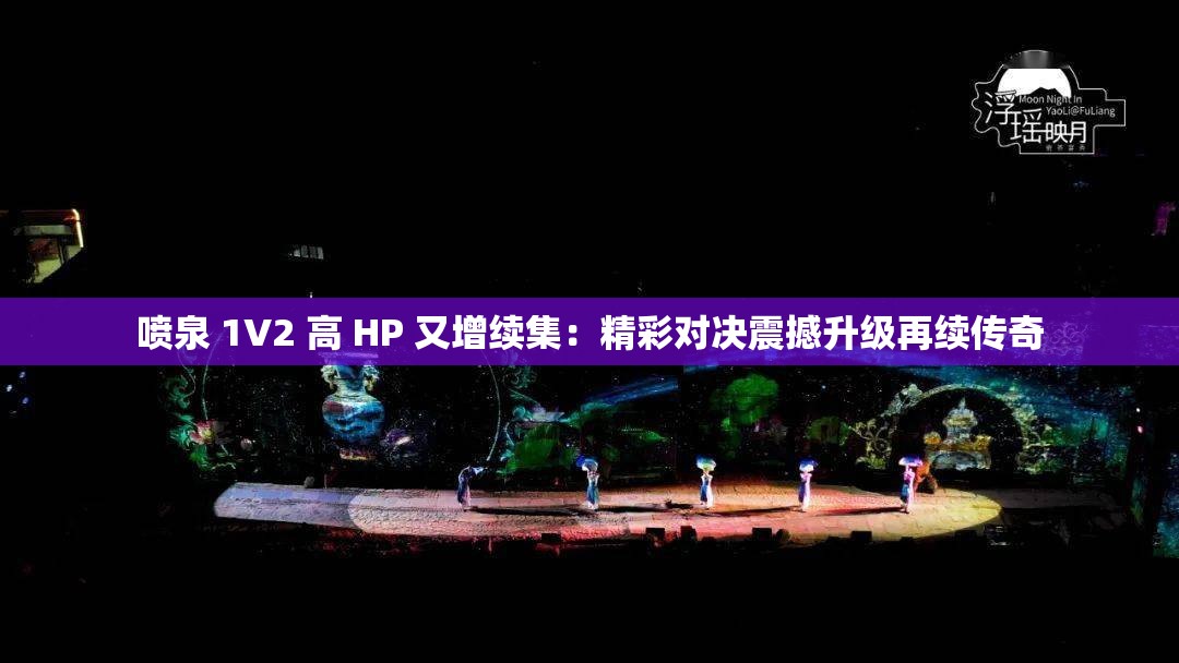 喷泉 1V2 高 HP 又增续集：精彩对决震撼升级再续传奇