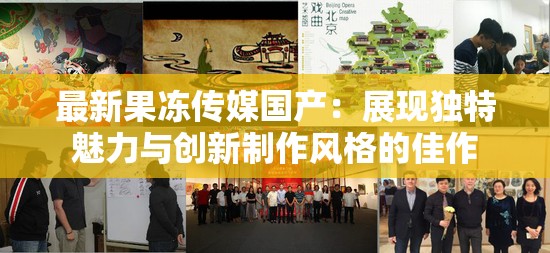 最新果冻传媒国产：展现独特魅力与创新制作风格的佳作