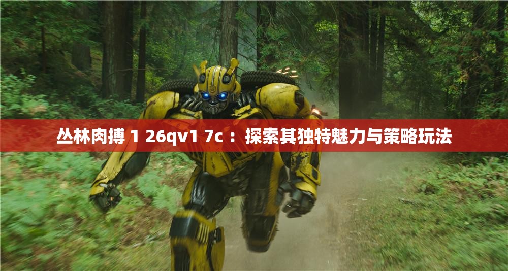 丛林肉搏 1 26qv1 7c ：探索其独特魅力与策略玩法