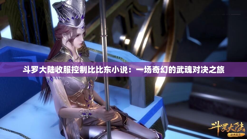 斗罗大陆收服控制比比东小说：一场奇幻的武魂对决之旅