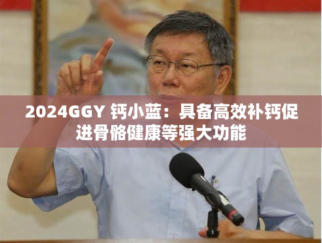 2024GGY 钙小蓝：具备高效补钙促进骨骼健康等强大功能