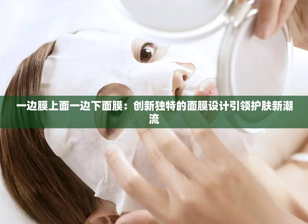 一边膜上面一边下面膜：创新独特的面膜设计引领护肤新潮流