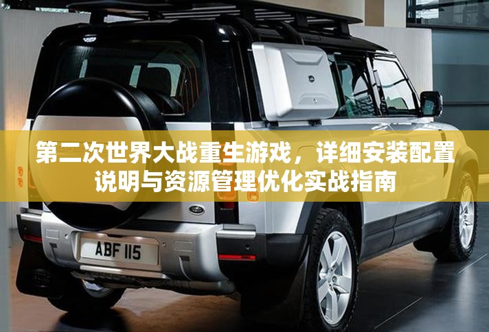 第二次世界大战重生游戏，详细安装配置说明与资源管理优化实战指南