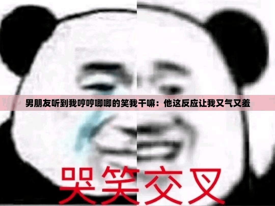 男朋友听到我哼哼唧唧的笑我干嘛：他这反应让我又气又羞