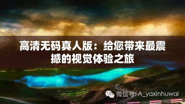 高清无码真人版：给您带来最震撼的视觉体验之旅