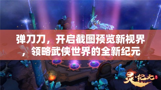 弹刀刀，开启截图预览新视界，领略武侠世界的全新纪元