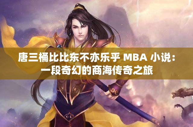唐三桶比比东不亦乐乎 MBA 小说：一段奇幻的商海传奇之旅