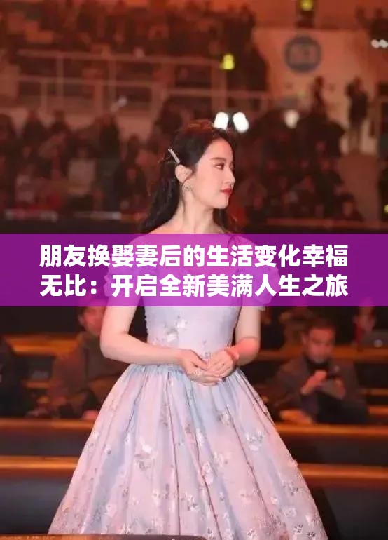 朋友换娶妻后的生活变化幸福无比：开启全新美满人生之旅