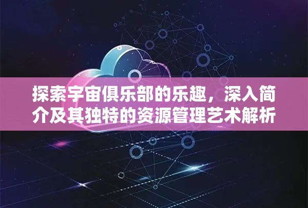 探索宇宙俱乐部的乐趣，深入简介及其独特的资源管理艺术解析