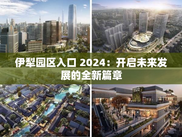 伊犁园区入口 2024：开启未来发展的全新篇章