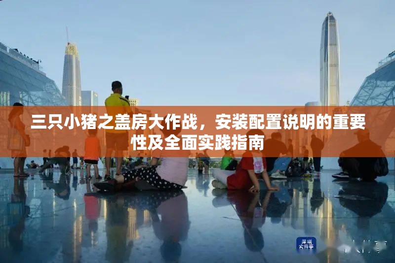 三只小猪之盖房大作战，安装配置说明的重要性及全面实践指南
