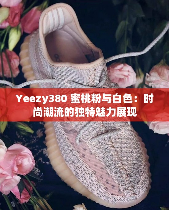 Yeezy380 蜜桃粉与白色：时尚潮流的独特魅力展现