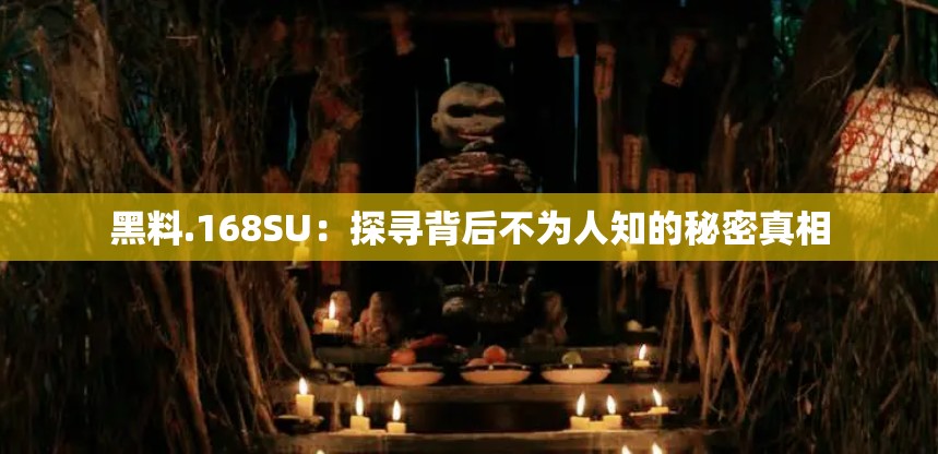 黑料.168SU：探寻背后不为人知的秘密真相