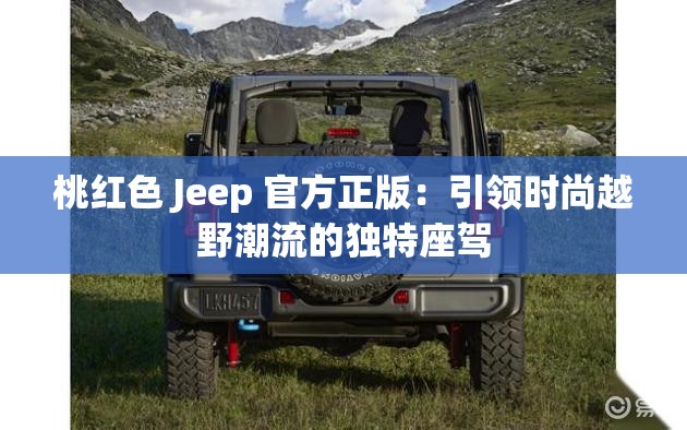 桃红色 Jeep 官方正版：引领时尚越野潮流的独特座驾