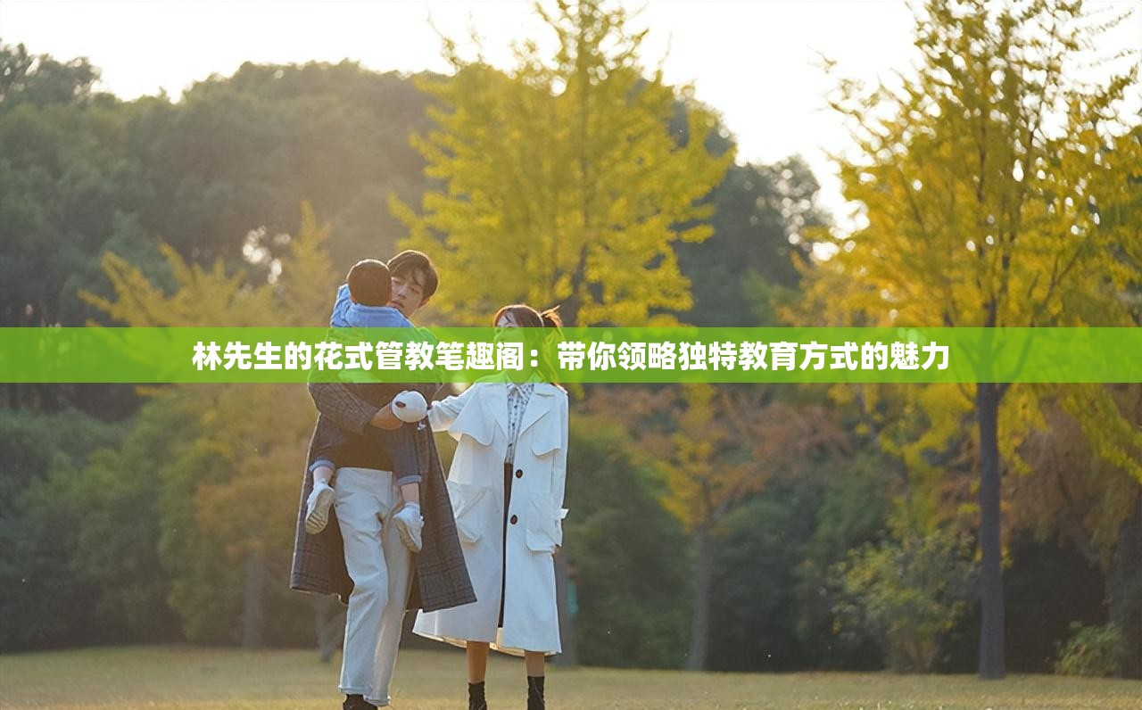 林先生的花式管教笔趣阁：带你领略独特教育方式的魅力