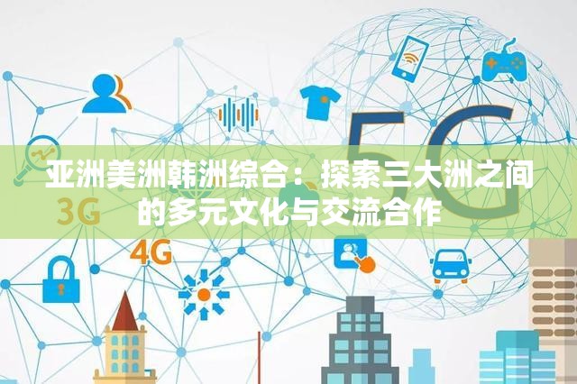 亚洲美洲韩洲综合：探索三大洲之间的多元文化与交流合作