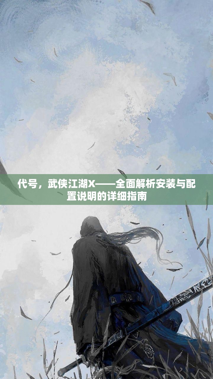 代号，武侠江湖X——全面解析安装与配置说明的详细指南