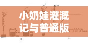 小奶娃灌溉记与普通版对比：深入探究两者差异与特色