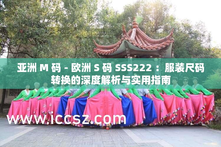 亚洲 M 码 - 欧洲 S 码 SSS222 ：服装尺码转换的深度解析与实用指南