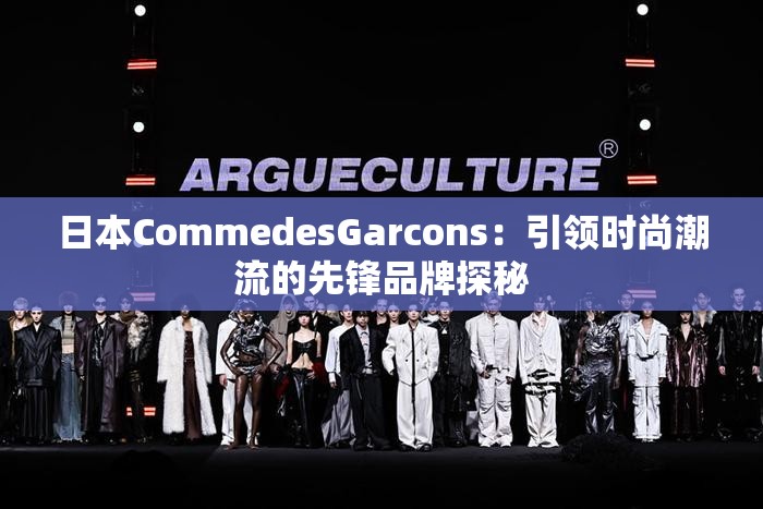 日本CommedesGarcons：引领时尚潮流的先锋品牌探秘