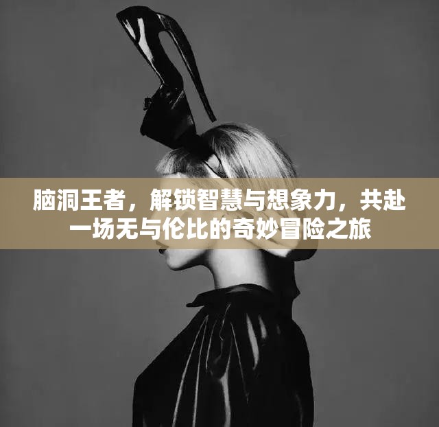 脑洞王者，解锁智慧与想象力，共赴一场无与伦比的奇妙冒险之旅