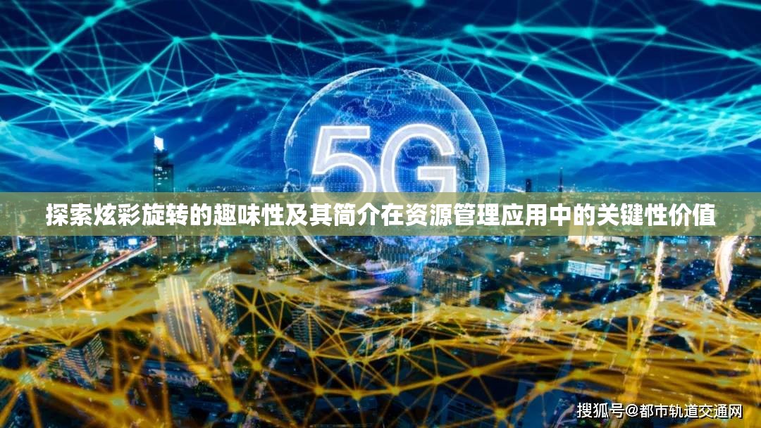 探索炫彩旋转的趣味性及其简介在资源管理应用中的关键性价值