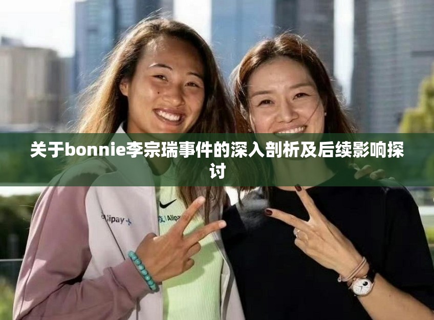 关于bonnie李宗瑞事件的深入剖析及后续影响探讨