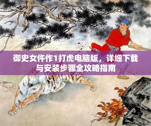 御史女仵作1打虎电脑版，详细下载与安装步骤全攻略指南