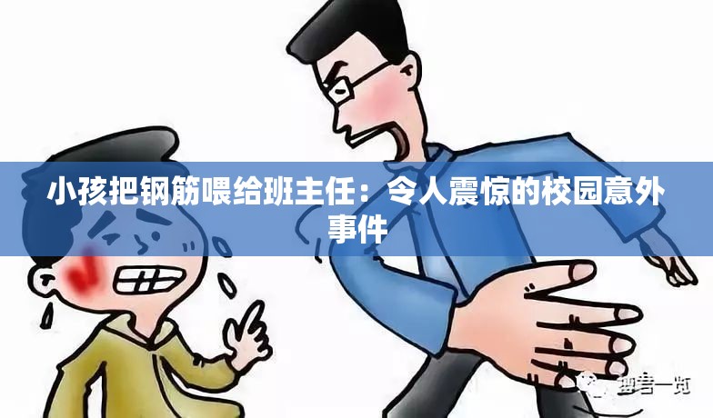 小孩把钢筋喂给班主任：令人震惊的校园意外事件