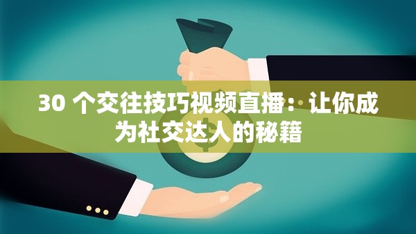 30 个交往技巧视频直播：让你成为社交达人的秘籍