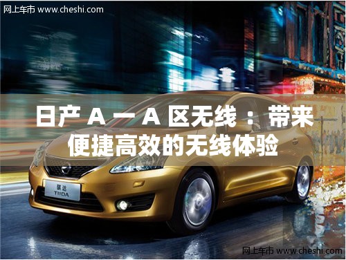 日产 A 一 A 区无线 ：带来便捷高效的无线体验