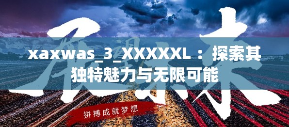 xaxwas_3_XXXXXL ：探索其独特魅力与无限可能