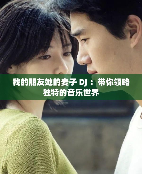 我的朋友她的麦子 DJ ：带你领略独特的音乐世界
