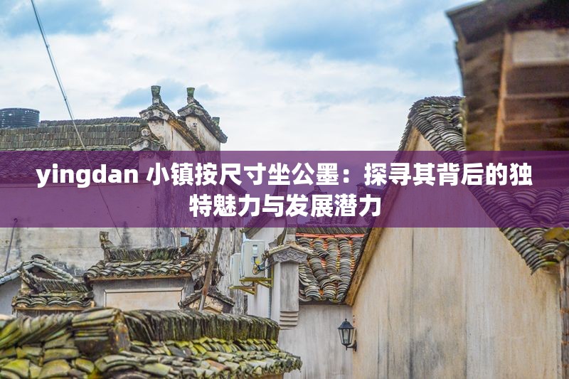 yingdan 小镇按尺寸坐公墨：探寻其背后的独特魅力与发展潜力