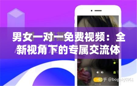 男女一对一免费视频：全新视角下的专属交流体验